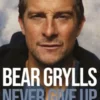 Bear Grylls - Never Give Up