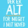Der Er Alt For Meget I Mit Hoved