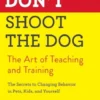 Don't Shoot The Dog: The Art Of Teaching And Training