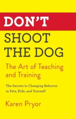 Don't Shoot The Dog: The Art Of Teaching And Training