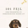 101 Fejl Som Forkorter Og Forringer Din Hunds Liv