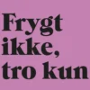 Frygt Ikke, Tro Kun
