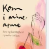 Kom I Mine Arme - Sex Og Kærlighed I Parforholdet