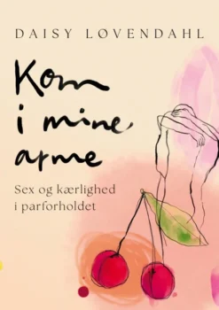 Kom I Mine Arme - Sex Og Kærlighed I Parforholdet
