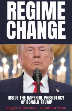Regime Change: Inside The Imperial Presidency Of Donald Trump