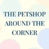 The Petshop Around The Corner