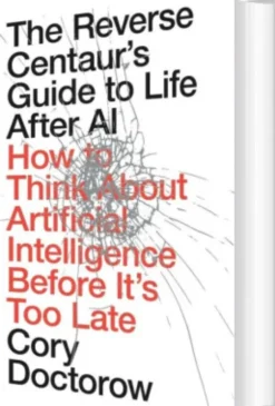 The Reverse Centaur's Guide To Life After Ai