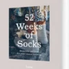 52 Weeks Of Socks: Beautiful Patterns For Year-Round Knitting