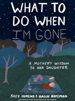 What To Do When I'm Gone: A Mother's Wisdom To Her Daughter